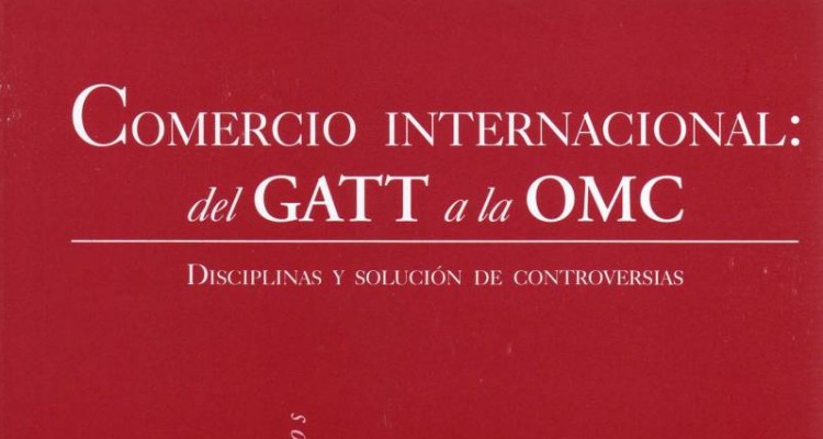 Reseña bibliográfica “Comercio internacional: del GATT a la OMC. Disciplinas y solución de controversias”